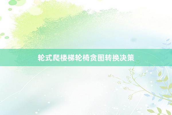 轮式爬楼梯轮椅贪图转换决策