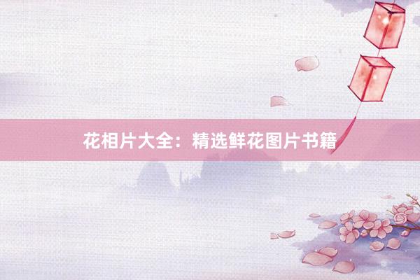 花相片大全：精选鲜花图片书籍