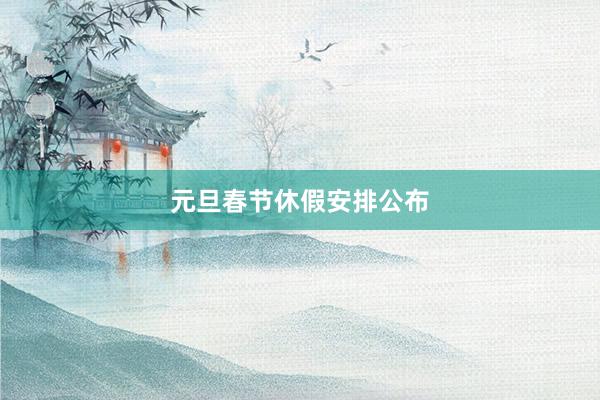 元旦春节休假安排公布