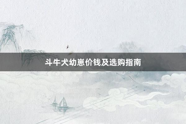 斗牛犬幼崽价钱及选购指南