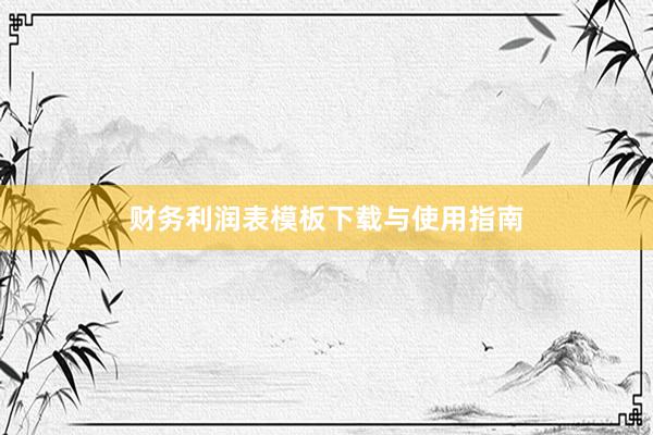 财务利润表模板下载与使用指南